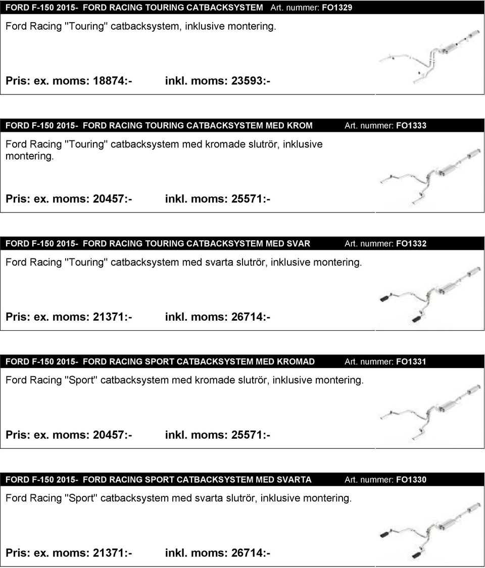 moms: 20457:- inkl. moms: 25571:- FORD F-150 2015- FORD RACING TOURING CATBACKSYSTEM MED SVAR Ford Racing ''Touring'' catbacksystem med svarta slutrör, inklusive montering. Art.