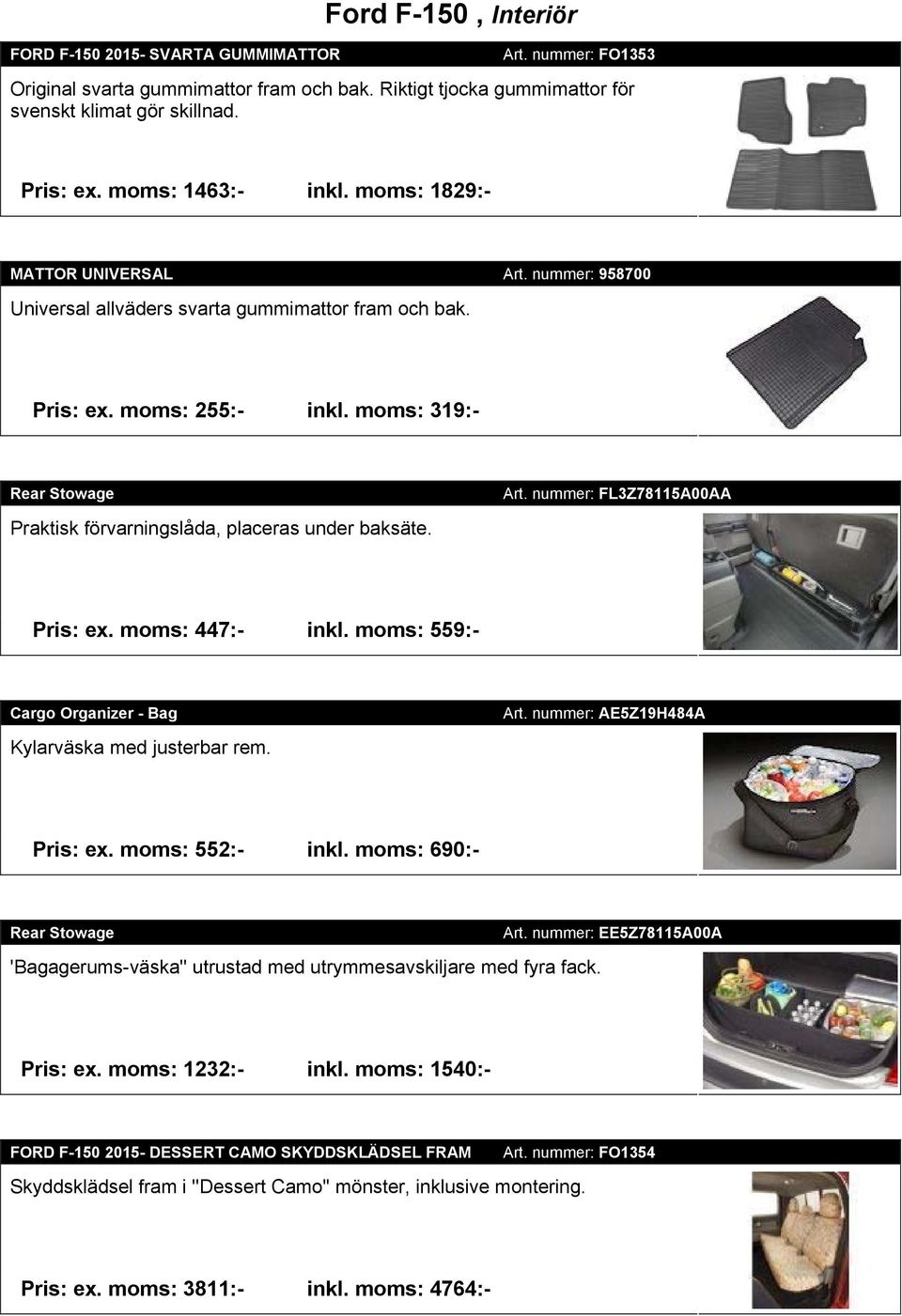 moms: 319:- Rear Stowage Praktisk förvarningslåda, placeras under baksäte. Art. nummer: FL3Z78115A00AA Pris: ex. moms: 447:- inkl. moms: 559:- Cargo Organizer - Bag Kylarväska med justerbar rem. Art. nummer: AE5Z19H484A Pris: ex.