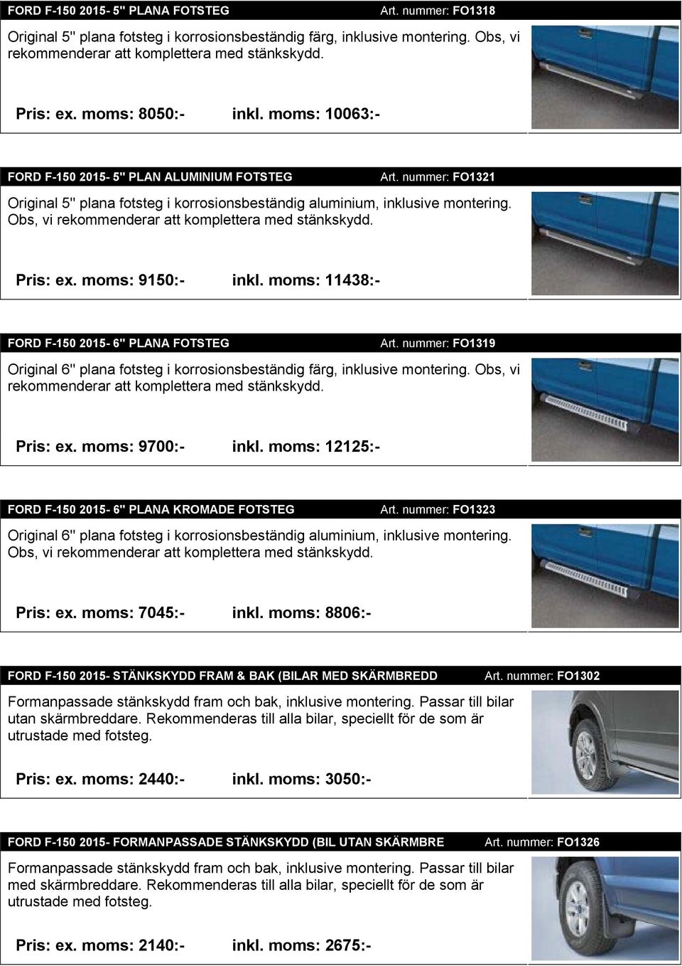 Obs, vi rekommenderar att komplettera med stänkskydd. Pris: ex. moms: 9150:- inkl. moms: 11438:- FORD F-150 2015-6'' PLANA FOTSTEG Art.