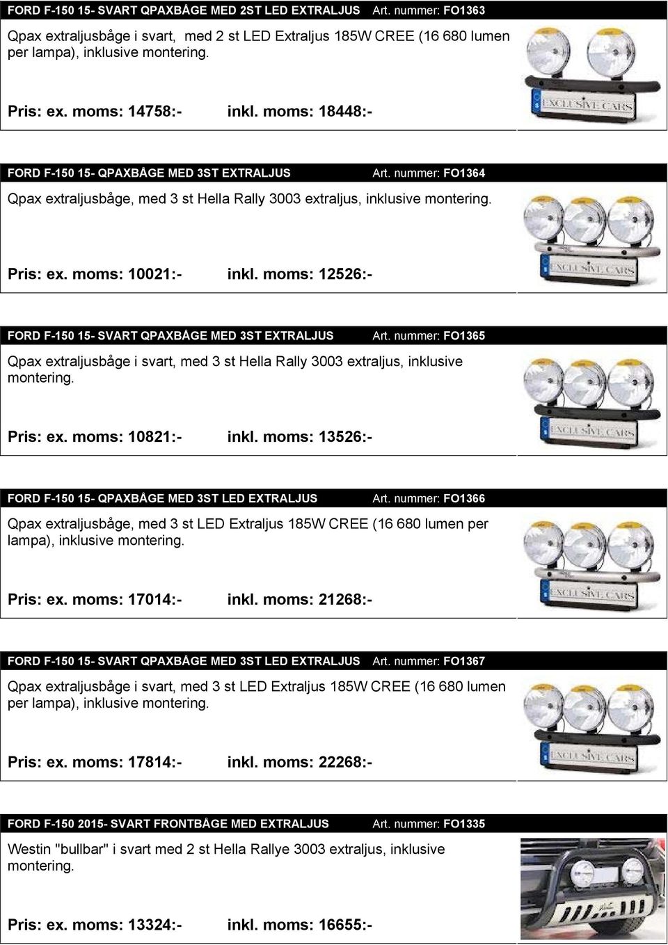 moms: 10021:- inkl. moms: 12526:- FORD F-150 15- SVART QPAXBÅGE MED 3ST EXTRALJUS Art. nummer: FO1365 Qpax extraljusbåge i svart, med 3 st Hella Rally 3003 extraljus, inklusive montering. Pris: ex.