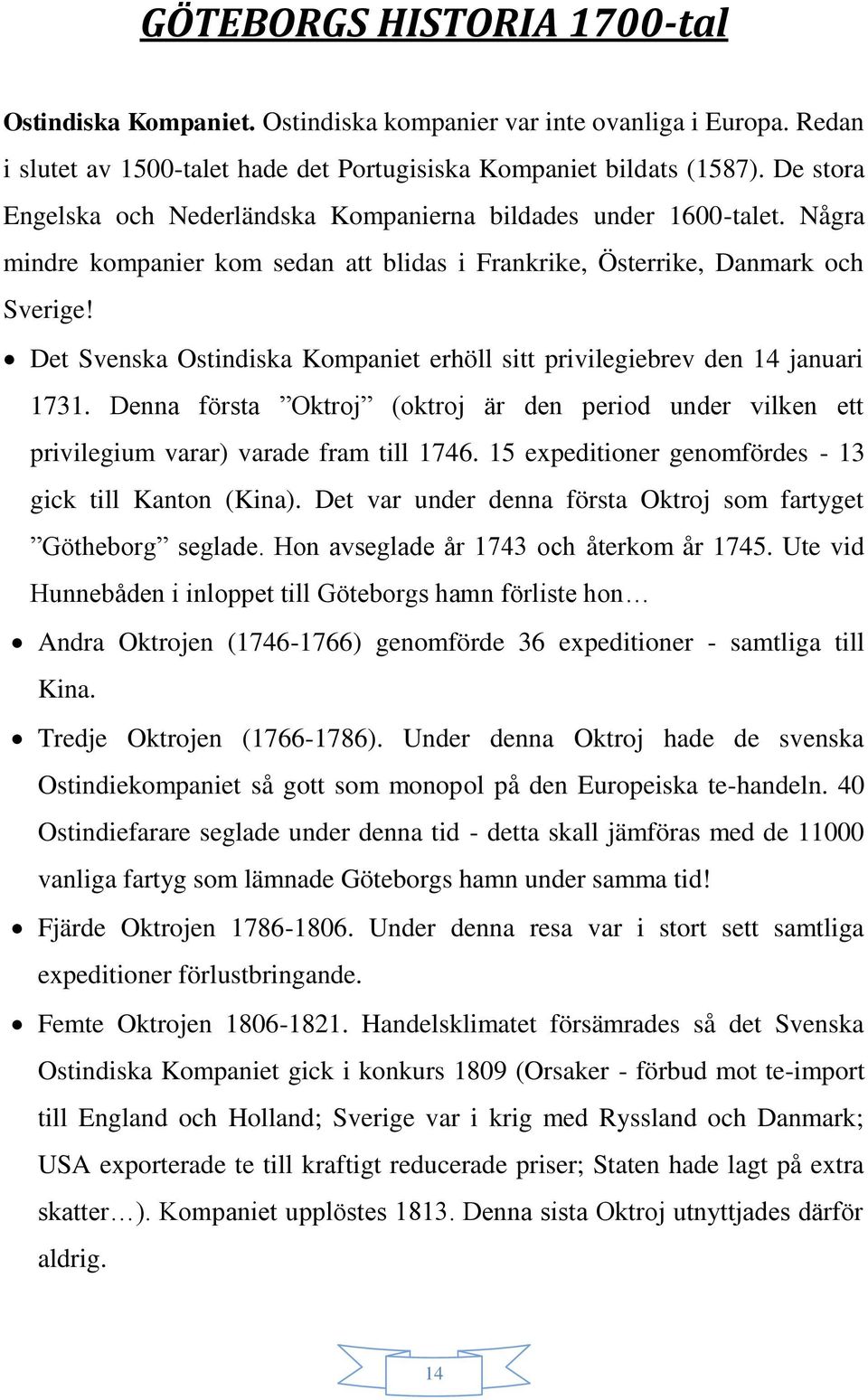 Det Svenska Ostindiska Kompaniet erhöll sitt privilegiebrev den 14 januari 1731. Denna första Oktroj (oktroj är den period under vilken ett privilegium varar) varade fram till 1746.