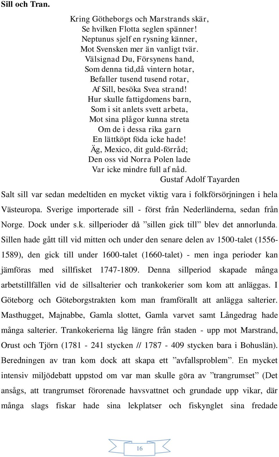 Hur skulle fattigdomens barn, Som i sit anlets svett arbeta, Mot sina plågor kunna streta Om de i dessa rika garn En lättköpt föda icke hade!