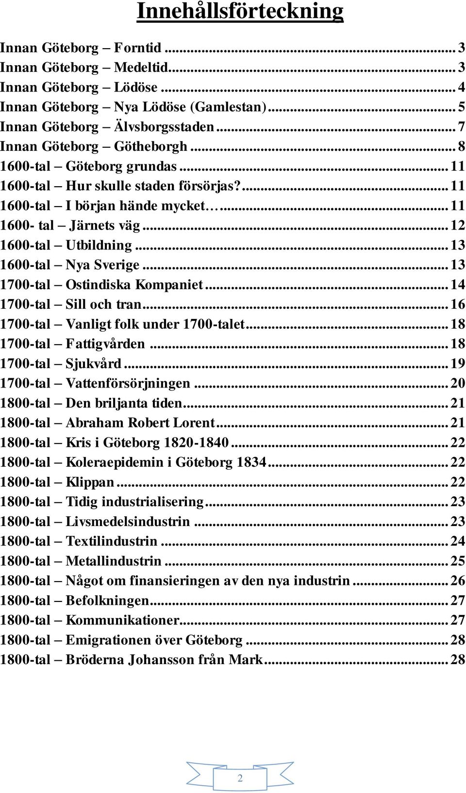 .. 13 1600-tal Nya Sverige... 13 1700-tal Ostindiska Kompaniet... 14 1700-tal Sill och tran... 16 1700-tal Vanligt folk under 1700-talet... 18 1700-tal Fattigvården... 18 1700-tal Sjukvård.