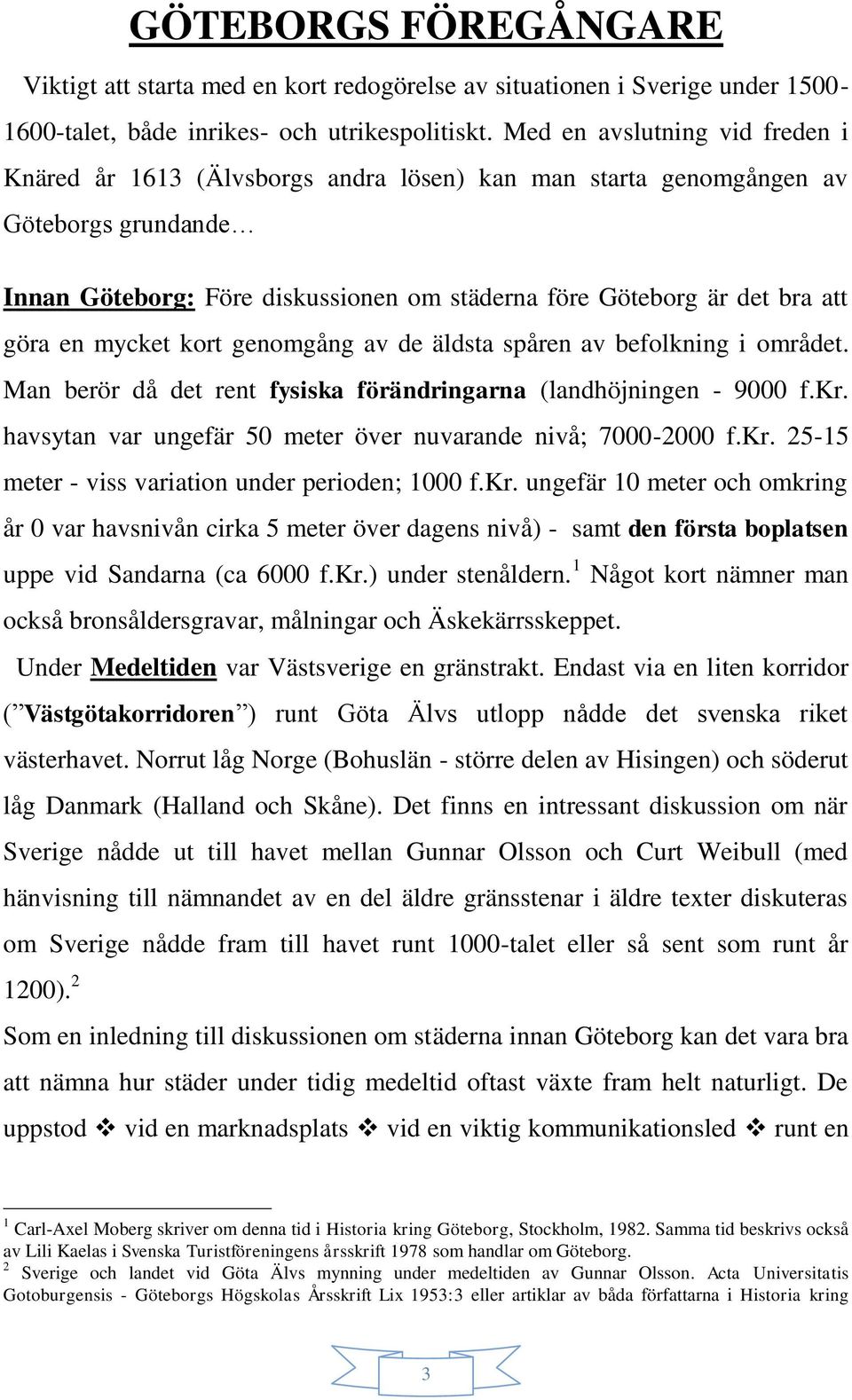 en mycket kort genomgång av de äldsta spåren av befolkning i området. Man berör då det rent fysiska förändringarna (landhöjningen - 9000 f.kr.