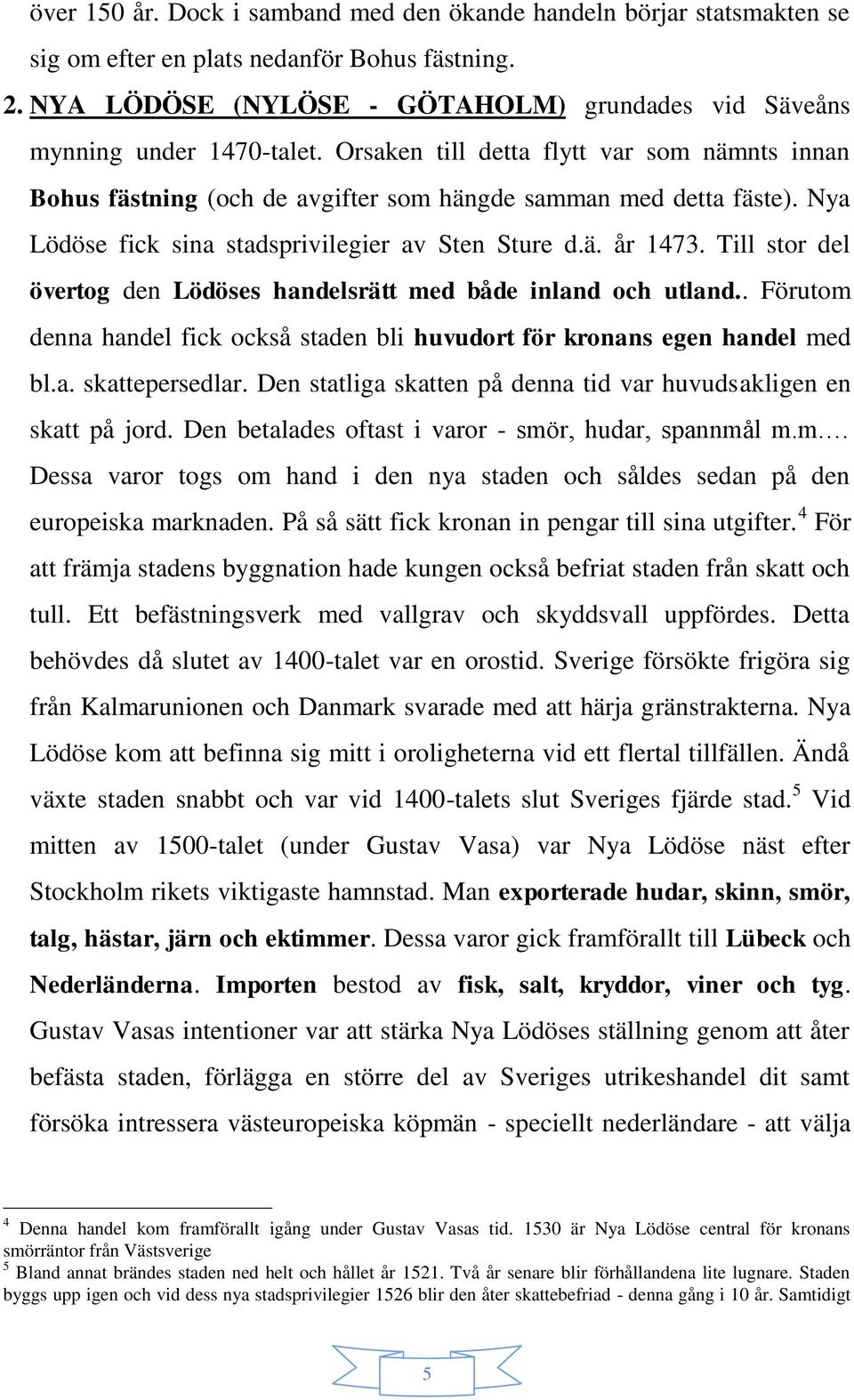 Nya Lödöse fick sina stadsprivilegier av Sten Sture d.ä. år 1473. Till stor del övertog den Lödöses handelsrätt med både inland och utland.