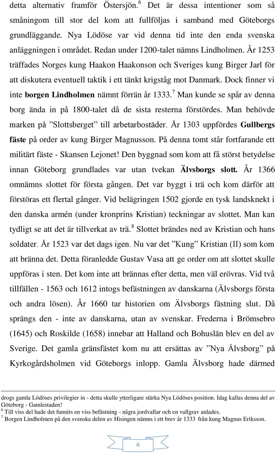 År 1253 träffades Norges kung Haakon Haakonson och Sveriges kung Birger Jarl för att diskutera eventuell taktik i ett tänkt krigståg mot Danmark.