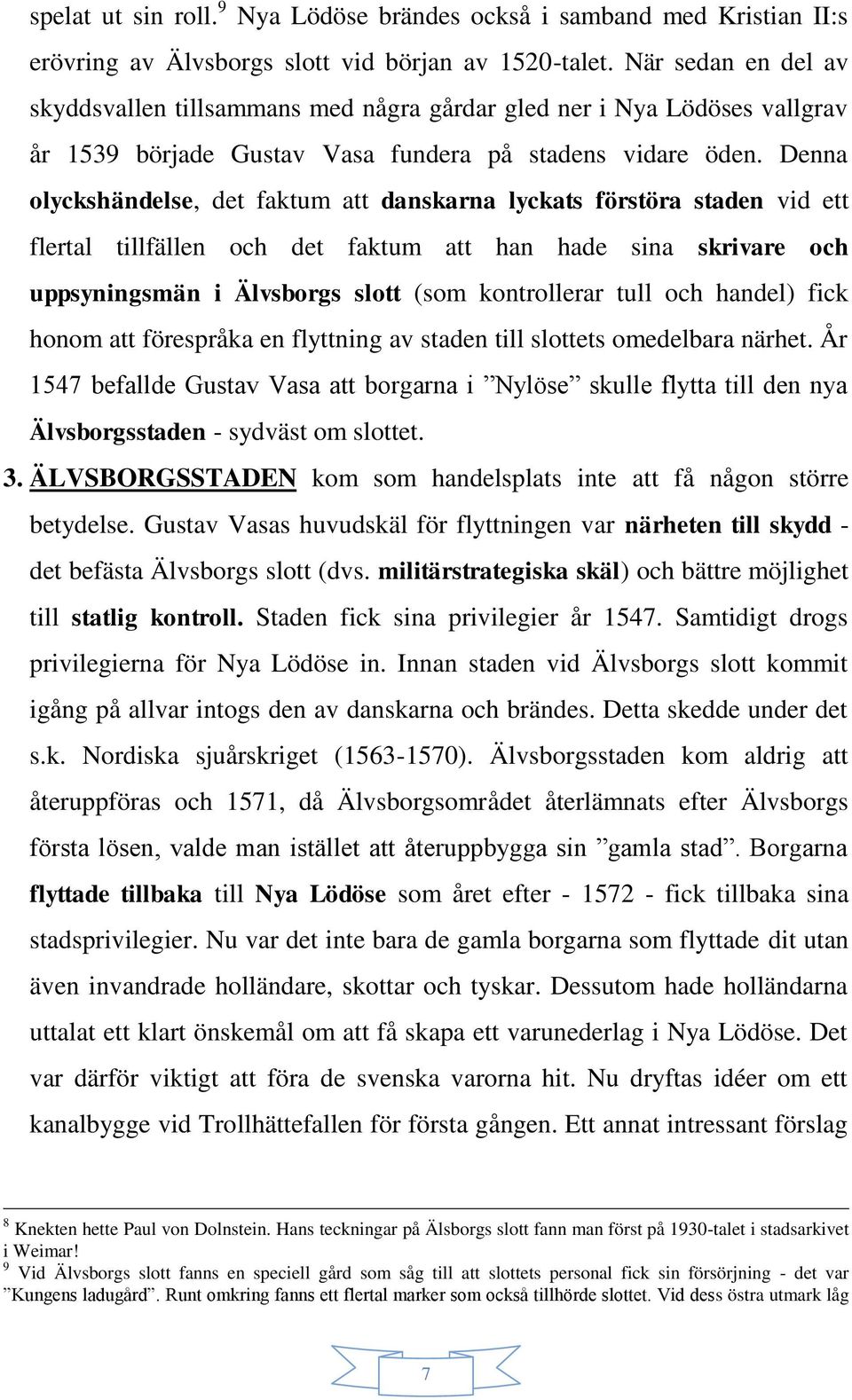 Denna olyckshändelse, det faktum att danskarna lyckats förstöra staden vid ett flertal tillfällen och det faktum att han hade sina skrivare och uppsyningsmän i Älvsborgs slott (som kontrollerar tull