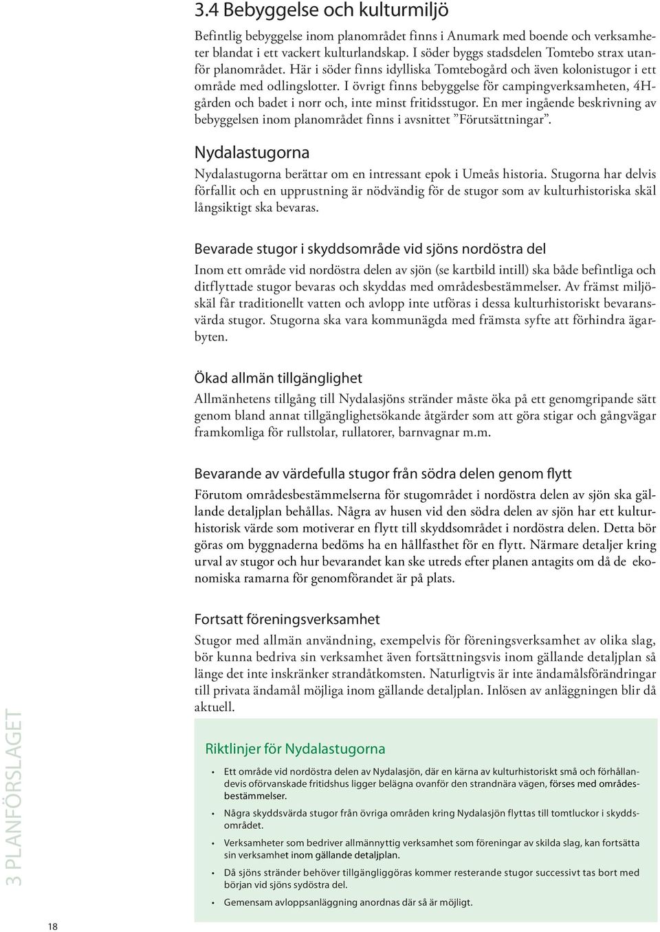 I övrigt finns bebyggelse för campingverksamheten, 4Hgården och badet i norr och, inte minst fritidsstugor.