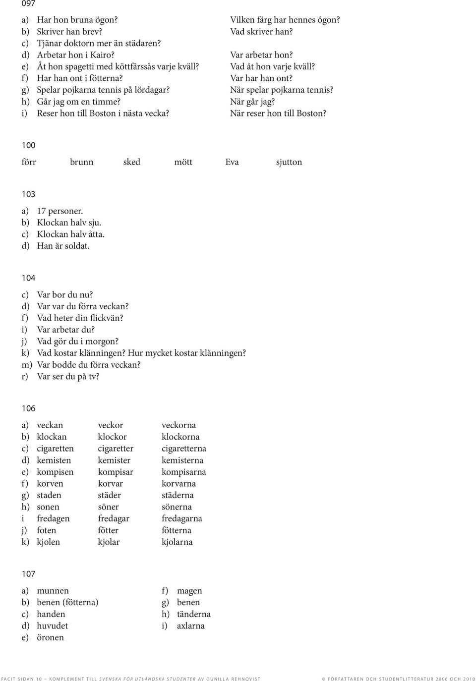 h) Går jag om en timme? När går jag? i) Reser hon till Boston i nästa vecka? När reser hon till Boston? 100 förr brunn sked mött Eva sjutton 103 a) 17 personer. b) Klockan halv sju.