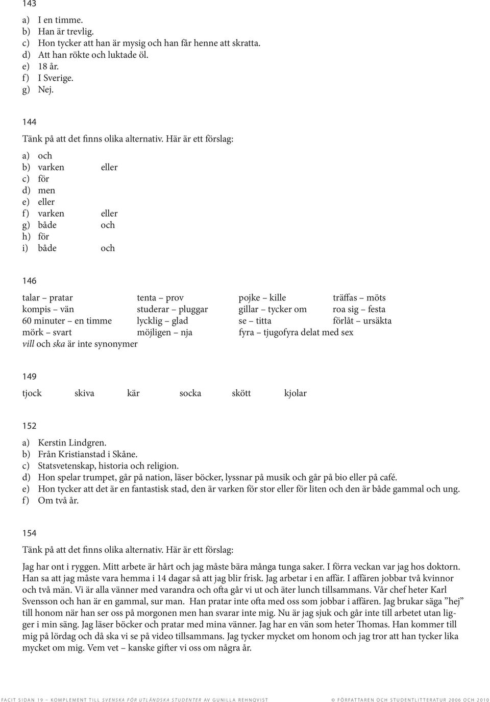Här är ett förslag: a) och b) varken eller c) för d) men e) eller f) varken eller g) både och h) för i) både och 146 talar pratar tenta prov pojke kille träffas möts kompis vän studerar pluggar