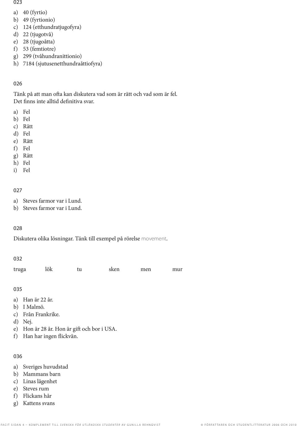 b) Steves farmor var i Lund. 028 Diskutera olika lösningar. Tänk till exempel på rörelse movement. 032 truga lök tu sken men mur 035 a) Han är 22 år. b) I Malmö. c) Från Frankrike. d) Nej.