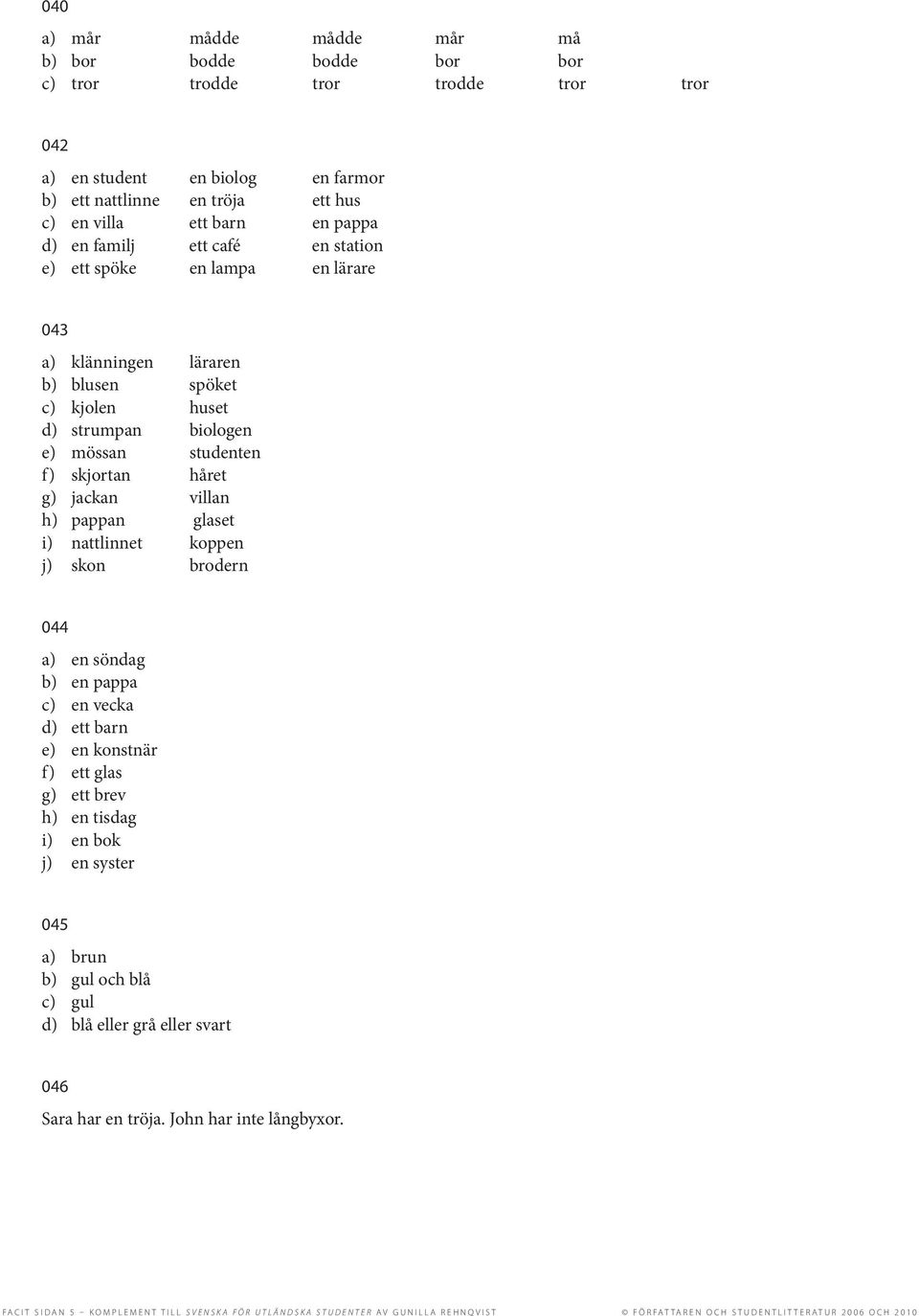 jackan villan h) pappan glaset i) nattlinnet koppen j) skon brodern 044 a) en söndag b) en pappa c) en vecka d) ett barn e) en konstnär f) ett glas g) ett brev h) en tisdag i) en bok j) en