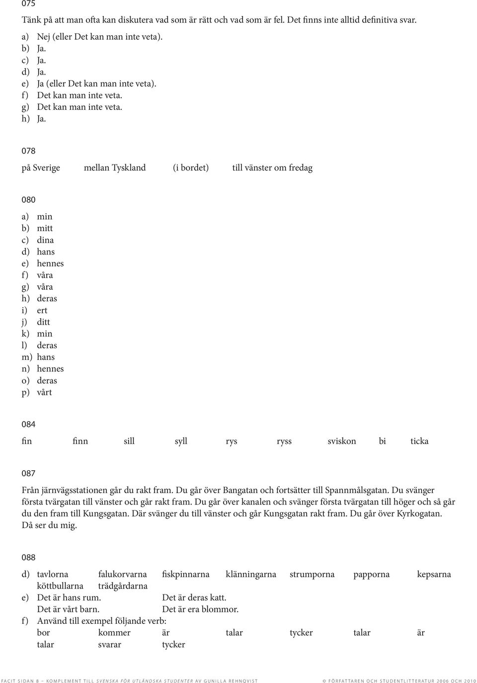 078 på Sverige mellan Tyskland (i bordet) till vänster om fredag 080 a) min b) mitt c) dina d) hans e) hennes f) våra g) våra h) deras i) ert j) ditt k) min l) deras m) hans n) hennes o) deras p)