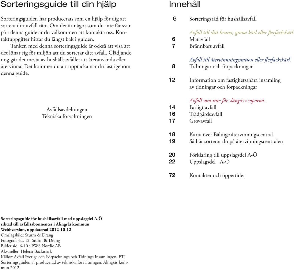 Tanken med denna sorteringsguide är också att visa att det lönar sig för miljön att du sorterar ditt avfall. Glädjande nog går det mesta av hushållsavfallet att återanvända eller återvinna.