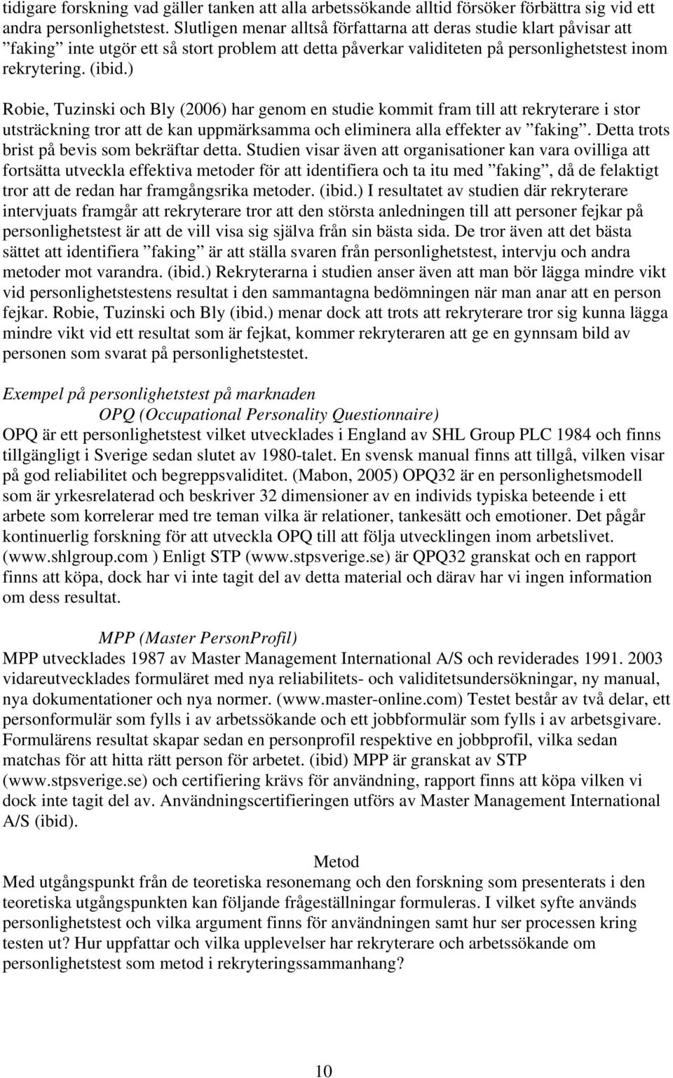 ) Robie, Tuzinski och Bly (2006) har genom en studie kommit fram till att rekryterare i stor utsträckning tror att de kan uppmärksamma och eliminera alla effekter av faking.