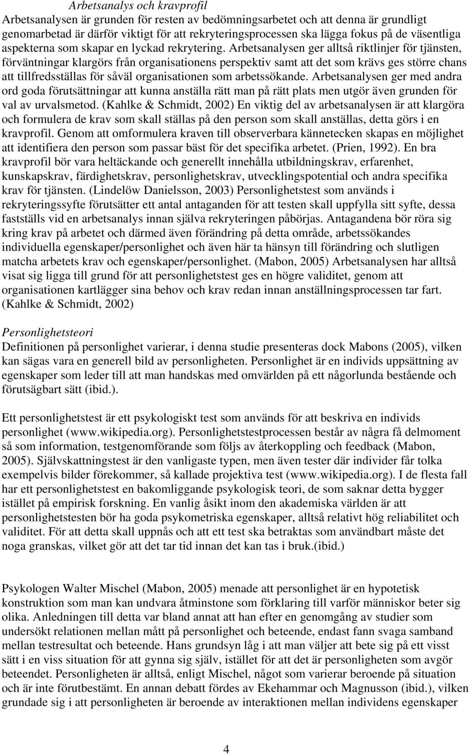 Arbetsanalysen ger alltså riktlinjer för tjänsten, förväntningar klargörs från organisationens perspektiv samt att det som krävs ges större chans att tillfredsställas för såväl organisationen som