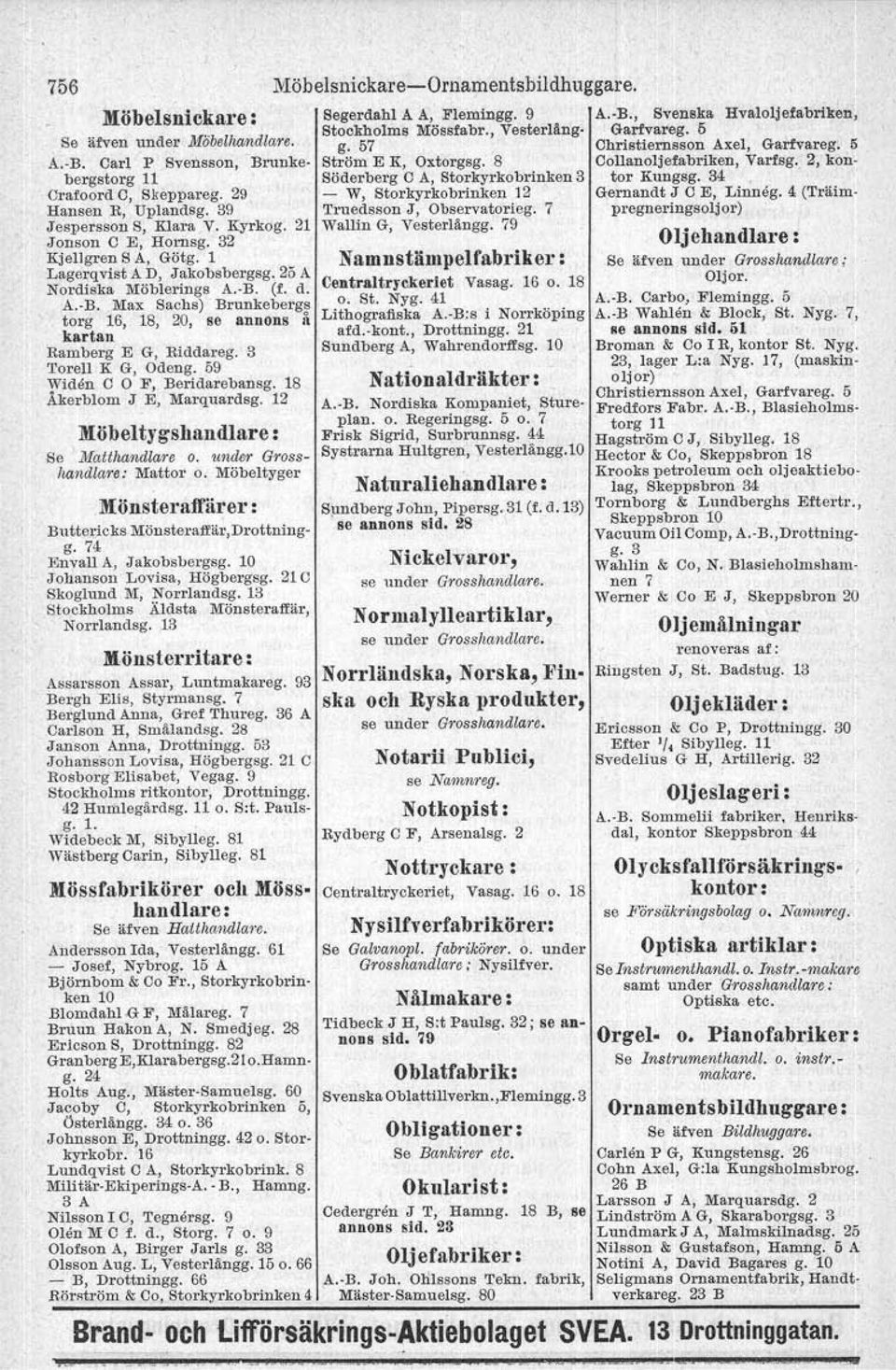 3 'roreli KG, Odeng. 59 Widen C O F, Beridarebanag. 18 Åkerblom J E, Marquardsg. 12 Möbeltygshandlare: Se Matthandlare o. under Grosshandlare: Mattor o.