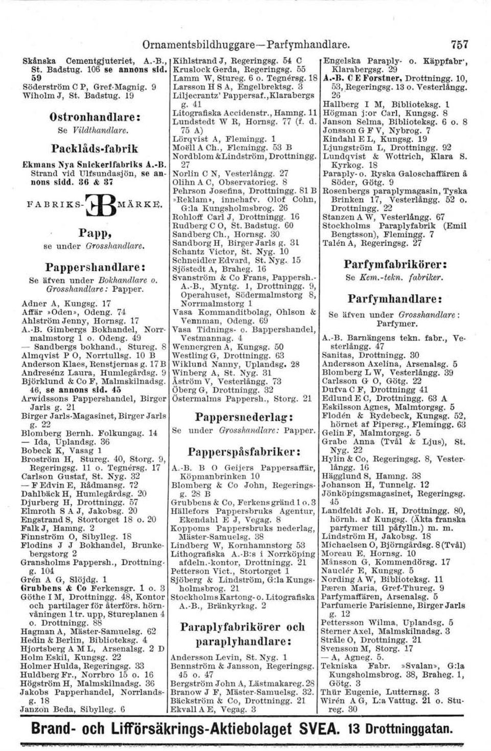 Wiholm J, St. Badstug. 19 Liljecrantz' Pappersaf.,Klarabergs g. 41 Hallberg I M, Biblioteksg. l Ostronhandlare : Se Vildlhandlare. Paeklåds-tabrlk Ekmans Nya Snickerifabriks A. R.