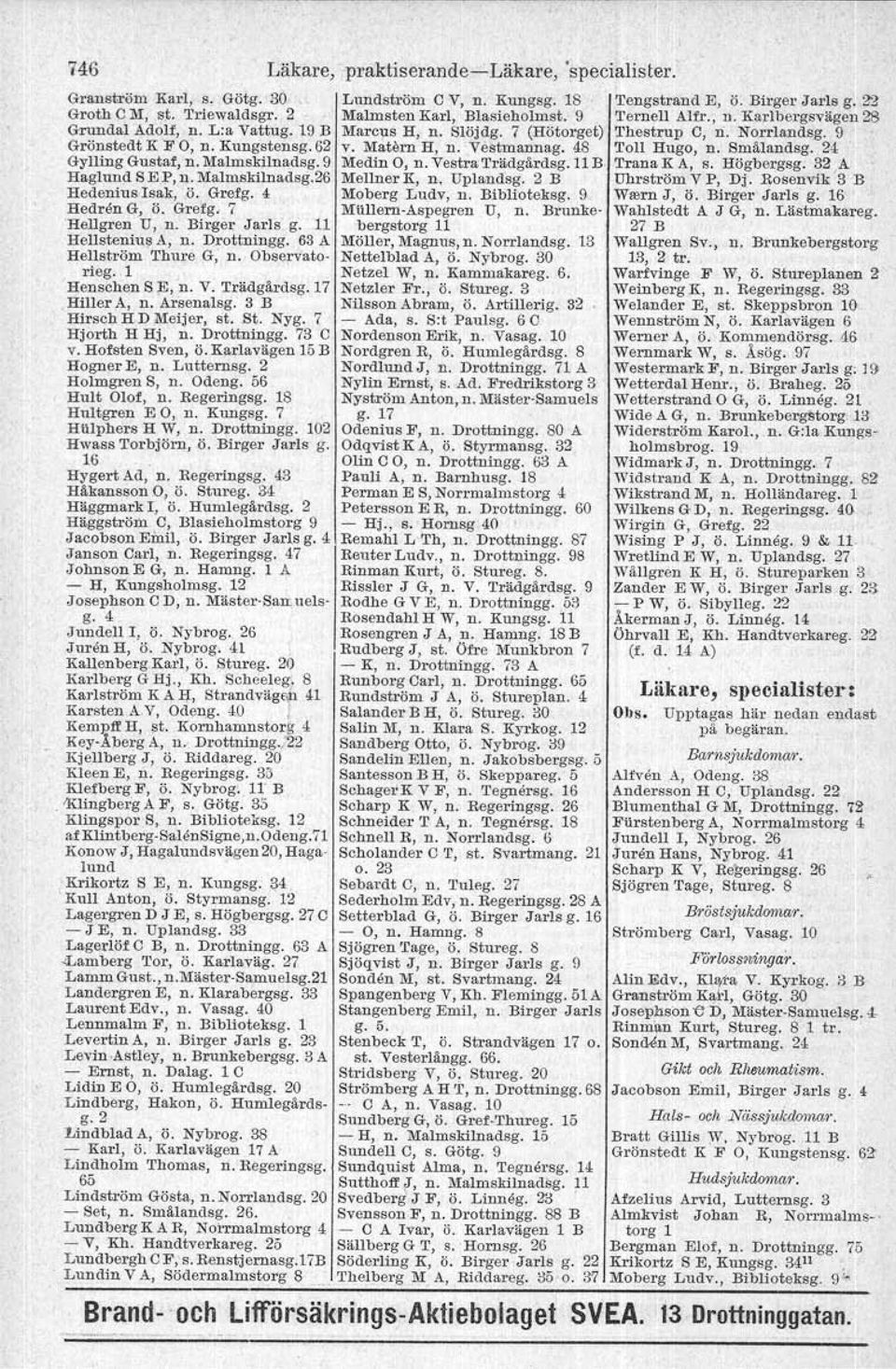 . l Henschen S E, n. V. Trädgårdsg.17,Hiller A" n. Arsenalsg. 3 B Hirsch H D Meijer, st. St. Nyg. 7 Hjorth H Hj, n. Drottningg. 73 C v. Hofsten Sven, ö. Karlavägen 15 B Hogner E, n. Lutternsg.