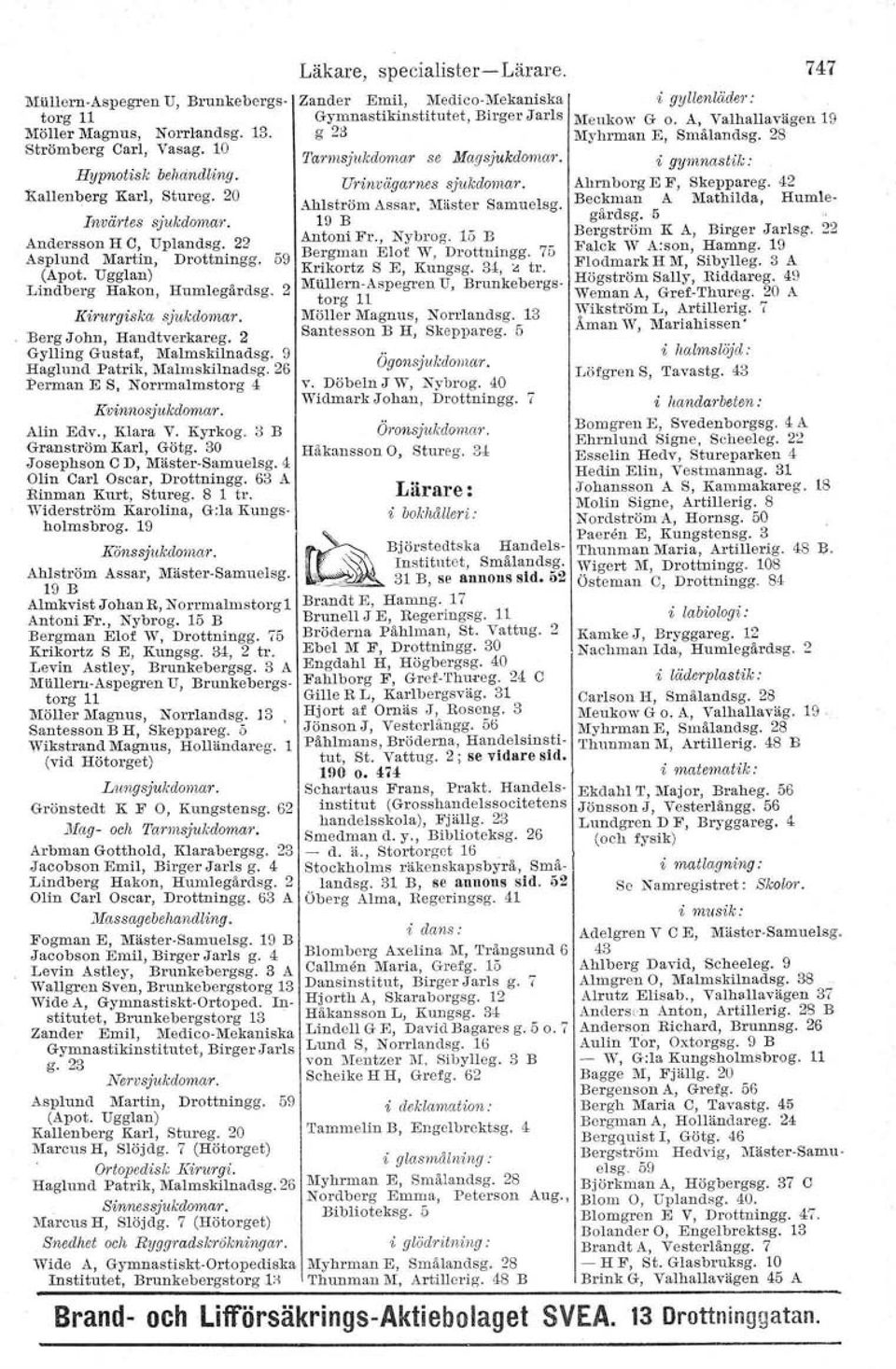 26 Perman E S, Norrmalmstorg 4 Kvinnosjukdomar. Alin Edv., Klara V. Kyrkog. 8 B Granström Karl, Götg. 30 Josephson C D, Mäster-Samuelsg. 4 Glin Carl Oscar, Drottningg. 68 A Rinman Kurt, Stureg.