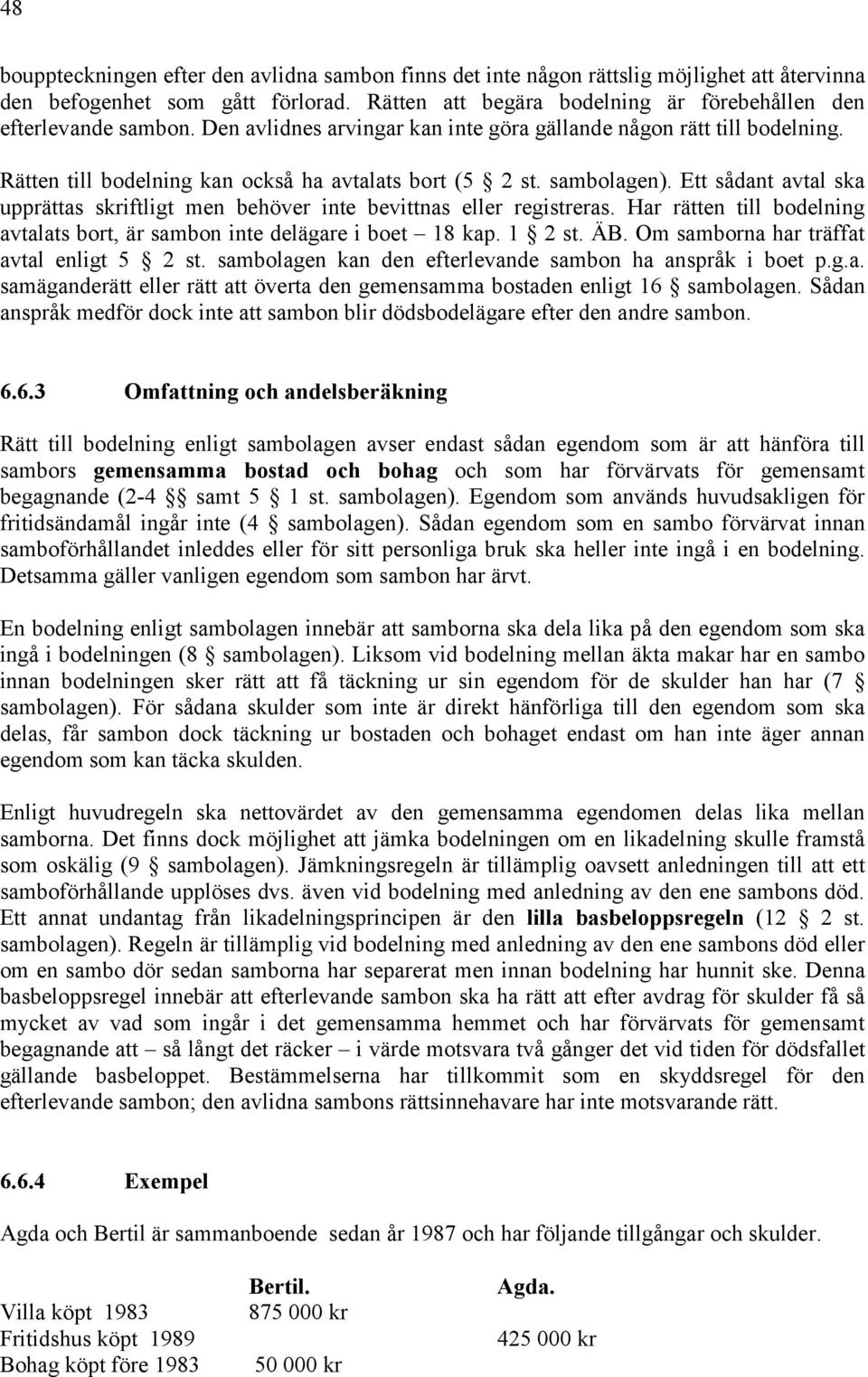 Ett sådant avtal ska upprättas skriftligt men behöver inte bevittnas eller registreras. Har rätten till bodelning avtalats bort, är sambon inte delägare i boet 18 kap. 1 2 st. ÄB.