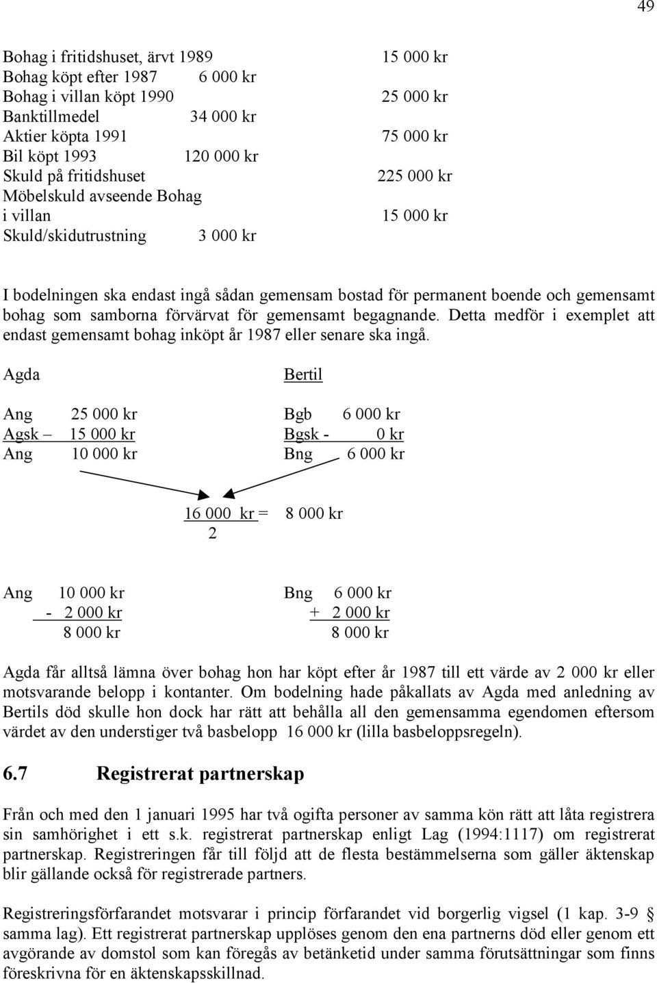 samborna förvärvat för gemensamt begagnande. Detta medför i exemplet att endast gemensamt bohag inköpt år 1987 eller senare ska ingå.