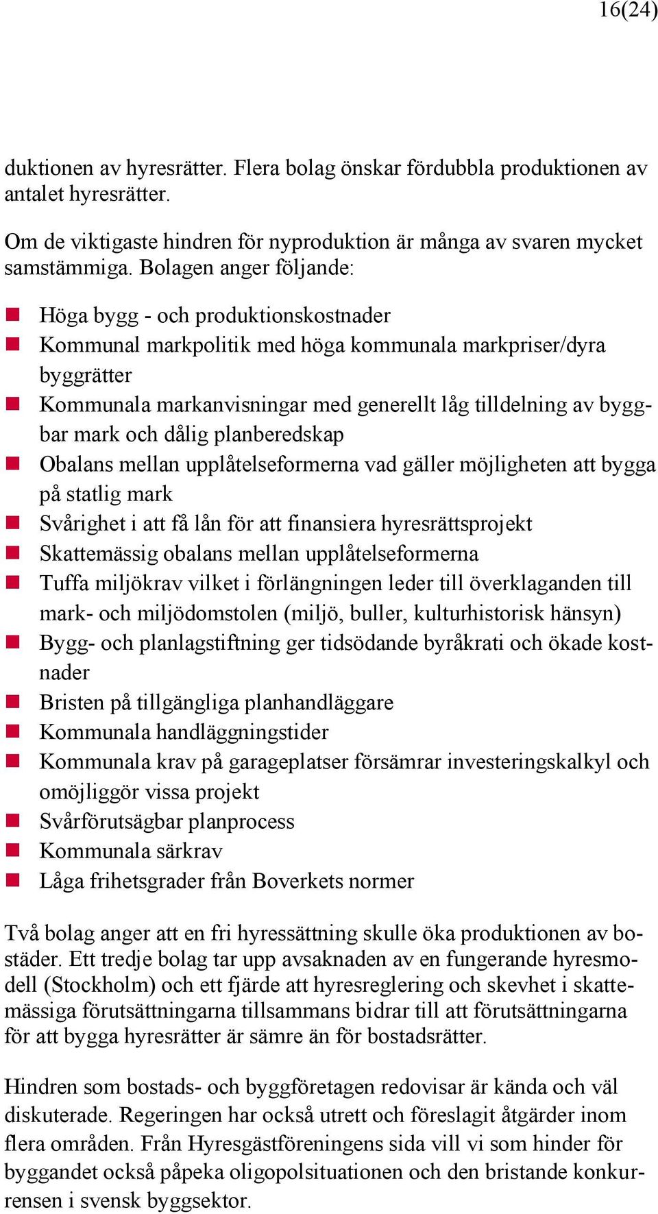 och dålig planberedskap Obalans mellan upplåtelseformerna vad gäller möjligheten att bygga på statlig mark Svårighet i att få lån för att finansiera hyresrättsprojekt Skattemässig obalans mellan