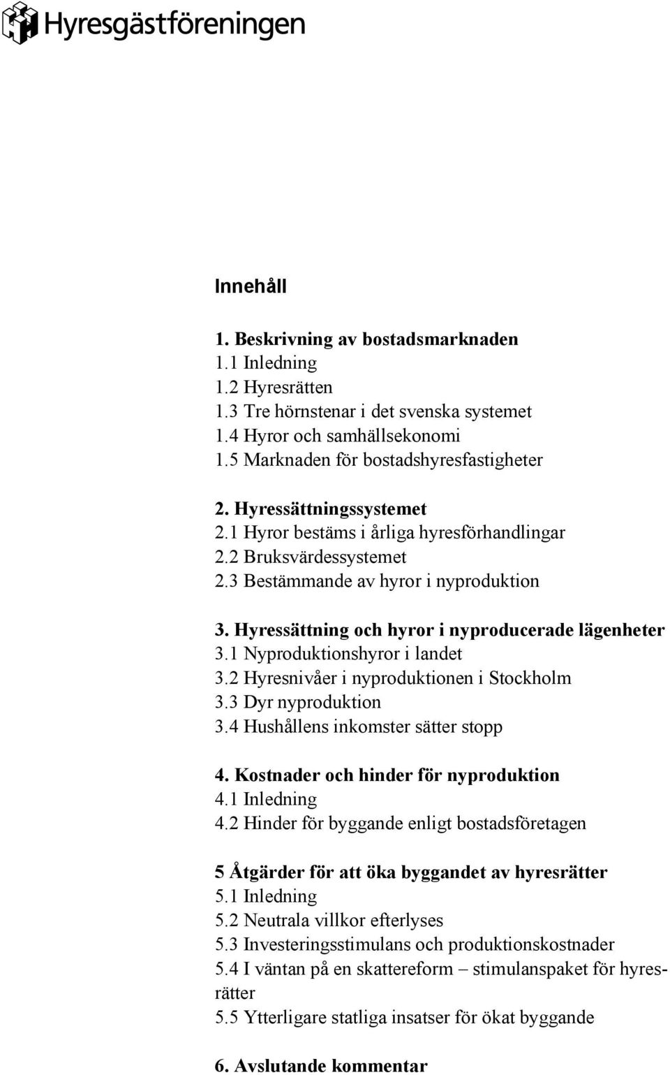 1 Nyproduktionshyror i landet 3.2 Hyresnivåer i nyproduktionen i Stockholm 3.3 Dyr nyproduktion 3.4 Hushållens inkomster sätter stopp 4. Kostnader och hinder för nyproduktion 4.1 Inledning 4.