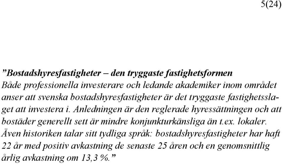 Anledningen är den reglerade hyressättningen och att bostäder generellt sett är mindre konjunkturkänsliga än t.ex. lokaler.