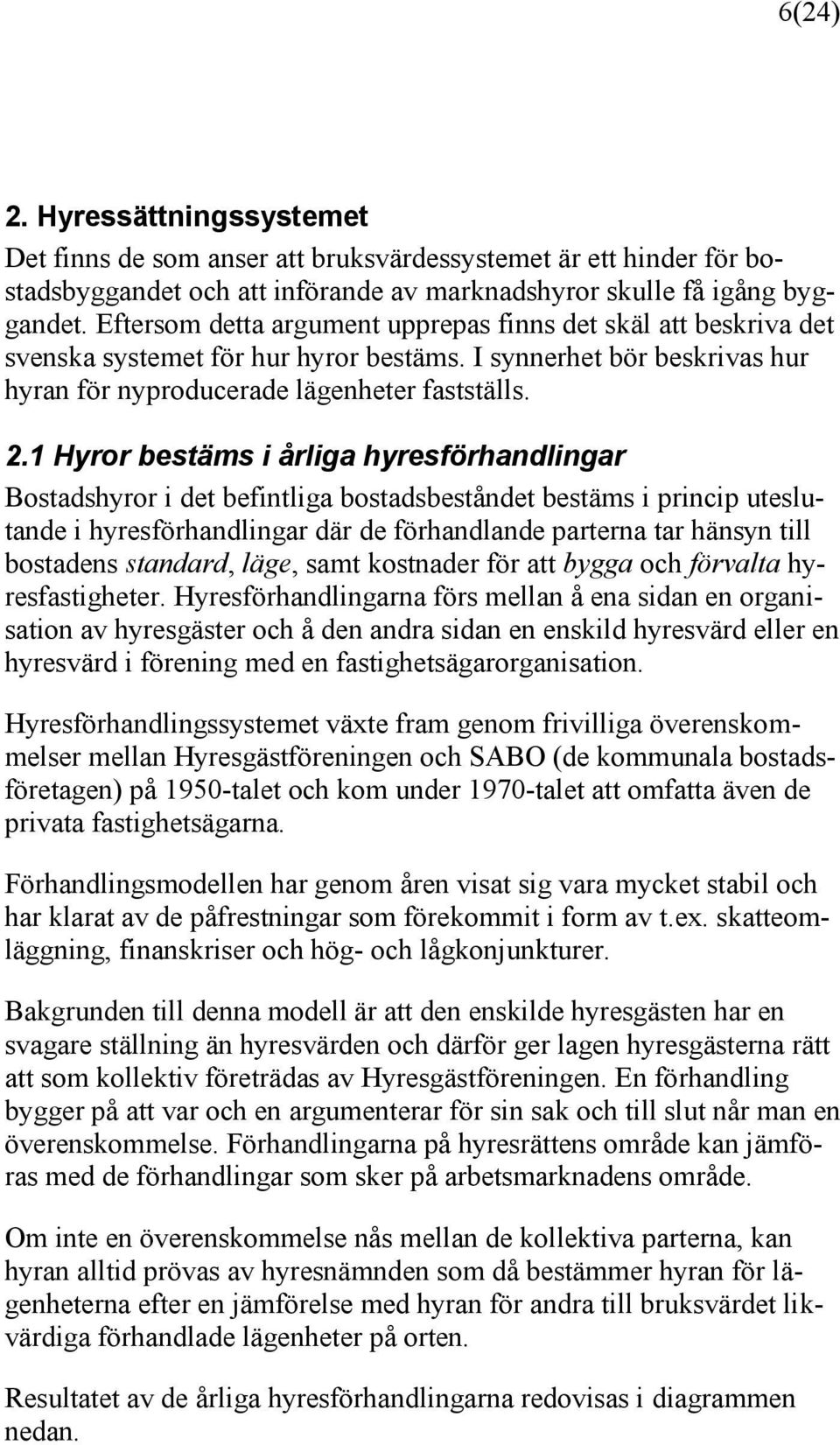 1 Hyror bestäms i årliga hyresförhandlingar Bostadshyror i det befintliga bostadsbeståndet bestäms i princip uteslutande i hyresförhandlingar där de förhandlande parterna tar hänsyn till bostadens