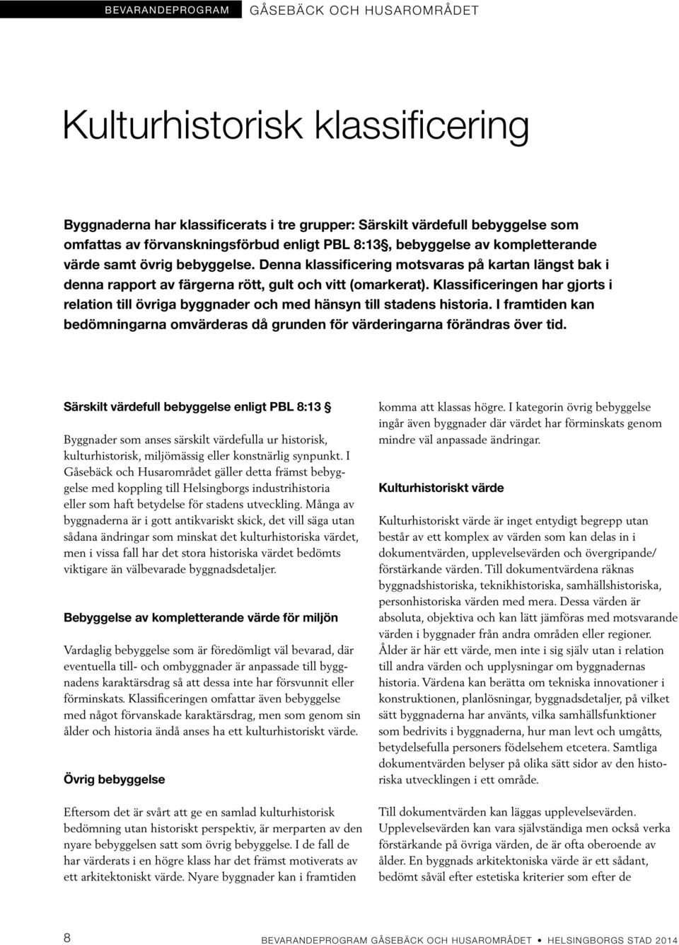 Klassificeringen har gjorts i relation till övriga byggnader och med hänsyn till stadens historia. I framtiden kan bedömningarna omvärderas då grunden för värderingarna förändras över tid.