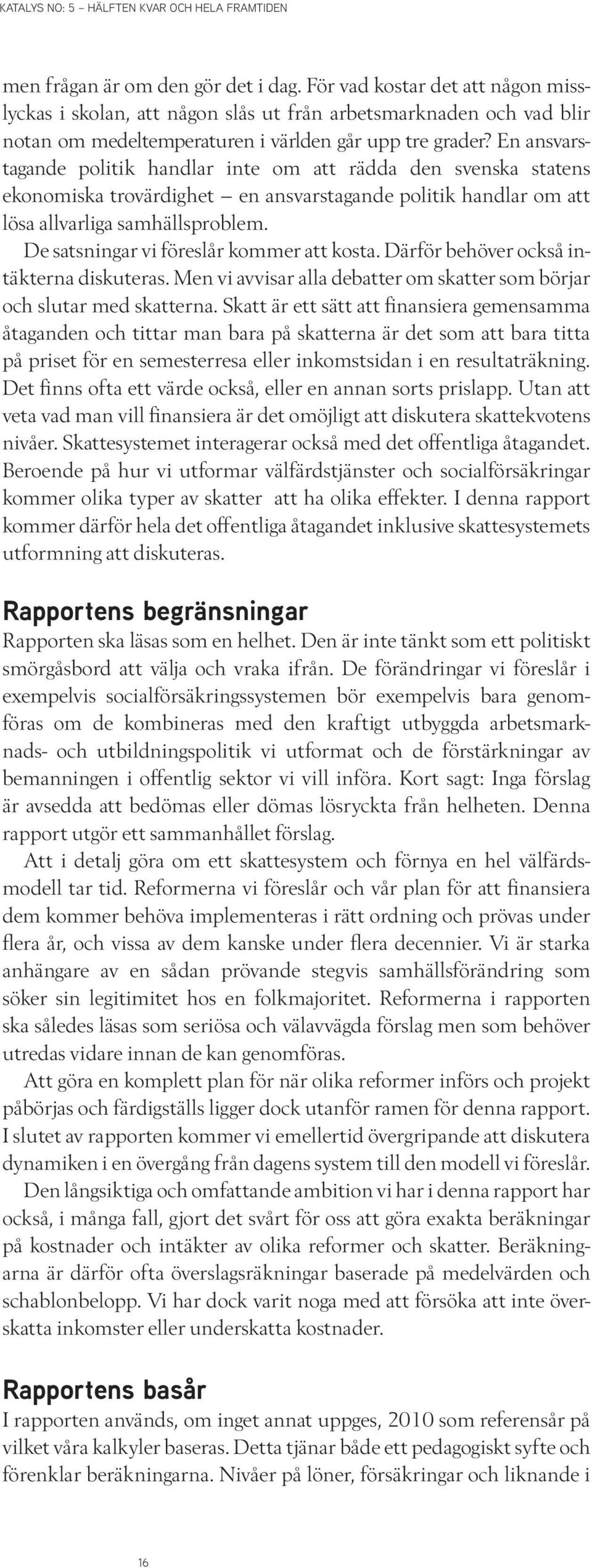 De satsningar vi föreslår kommer att kosta. Därför behöver också intäkterna diskuteras. Men vi avvisar alla debatter om skatter som börjar och slutar med skatterna.