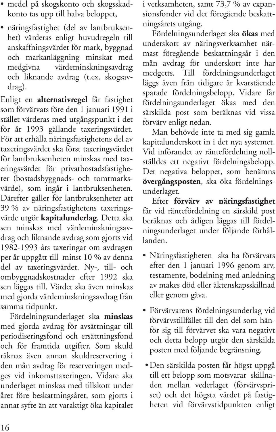 Enligt en alternativregel får fastighet som förvärvats före den 1 januari 1991 i stället värderas med utgångspunkt i det för år 1993 gällande taxeringsvärdet.