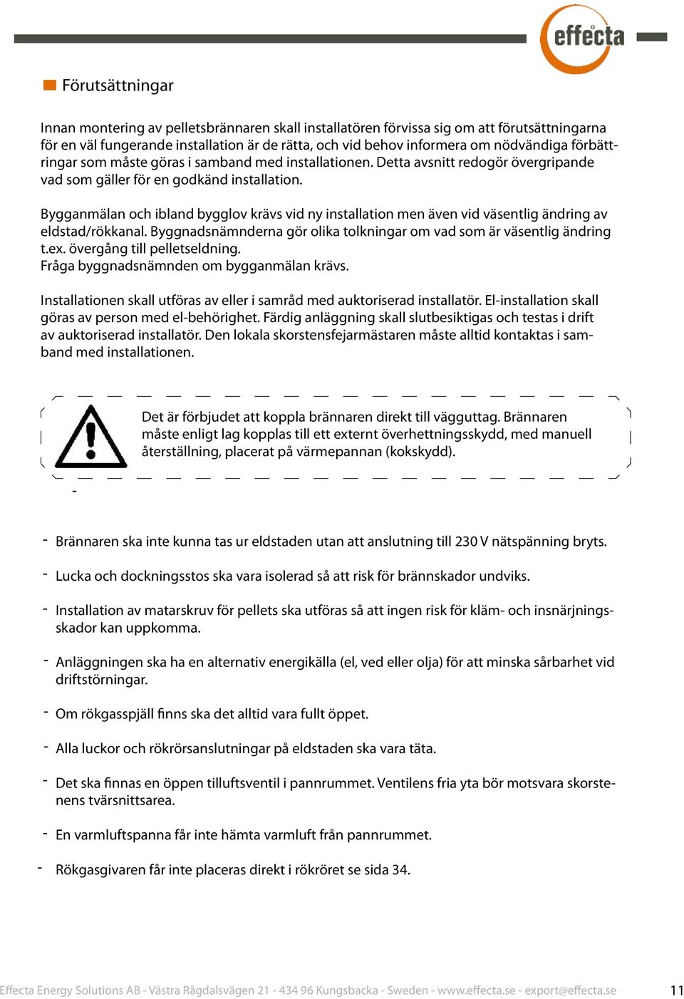 Bygganmälan och ibland bygglov krävs vid ny installation men även vid väsentlig ändring av eldstad/rökkanal. Byggnadsnämnderna gör olika tolkningar om vad som är väsentlig ändring t.ex.