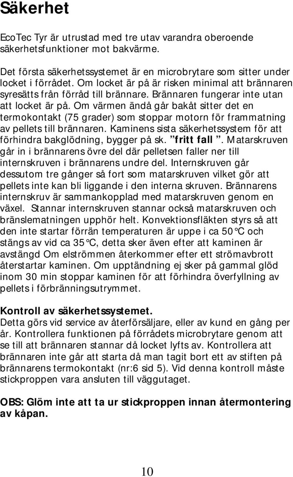 Om värmen ändå går bakåt sitter det en termokontakt (75 grader) som stoppar motorn för frammatning av pellets till brännaren.