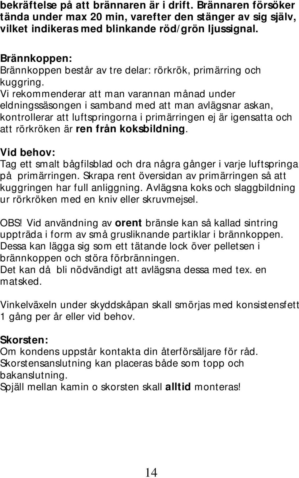 Vi rekommenderar att man varannan månad under eldningssäsongen i samband med att man avlägsnar askan, kontrollerar att luftspringorna i primärringen ej är igensatta och att rörkröken är ren från