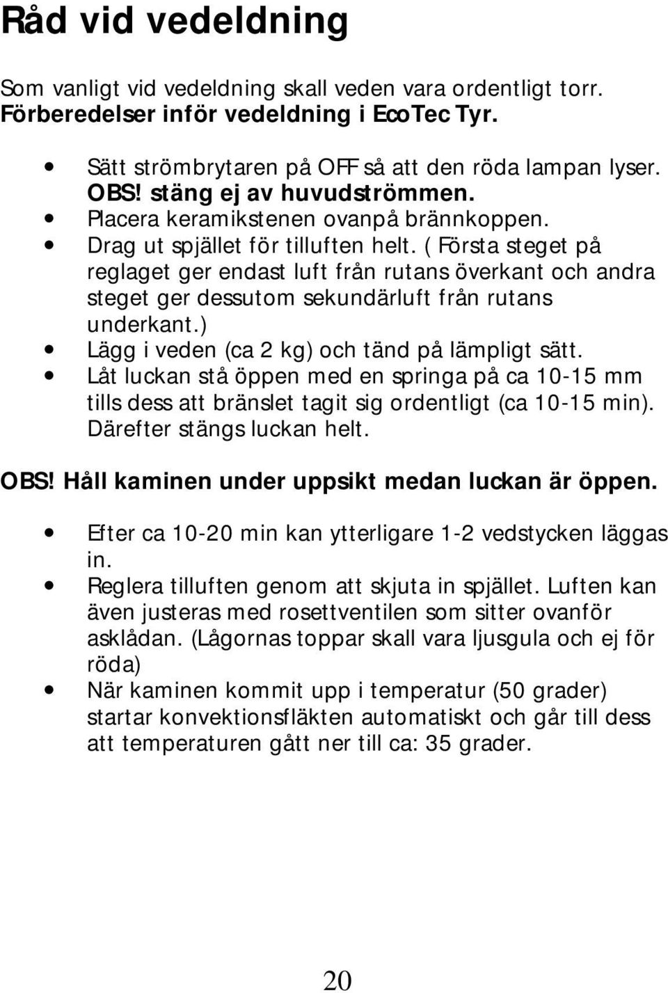 ( Första steget på reglaget ger endast luft från rutans överkant och andra steget ger dessutom sekundärluft från rutans underkant.) Lägg i veden (ca 2 kg) och tänd på lämpligt sätt.