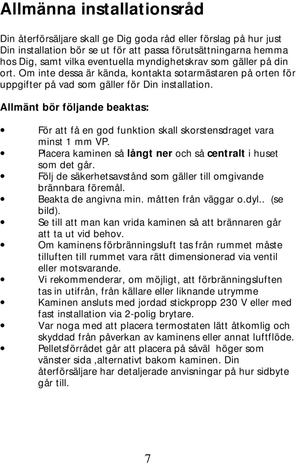 Allmänt bör följande beaktas: För att få en god funktion skall skorstensdraget vara minst 1 mm VP. Placera kaminen så långt ner och så centralt i huset som det går.