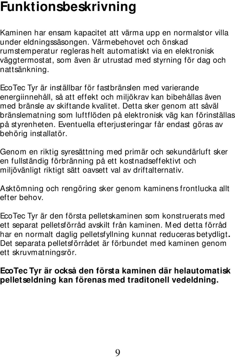 EcoTec Tyr är inställbar för fastbränslen med varierande energiinnehåll, så att effekt och miljökrav kan bibehållas även med bränsle av skiftande kvalitet.