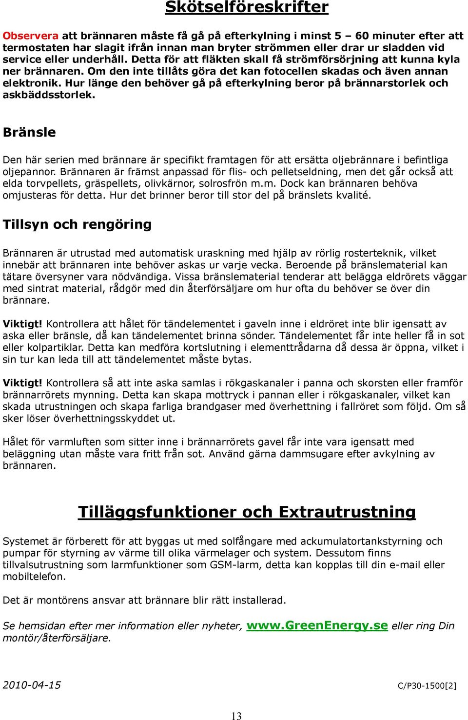 Hur länge den behöver gå på efterkylning beror på brännarstorlek och askbäddsstorlek. Bränsle Den här serien med brännare är specifikt framtagen för att ersätta oljebrännare i befintliga oljepannor.