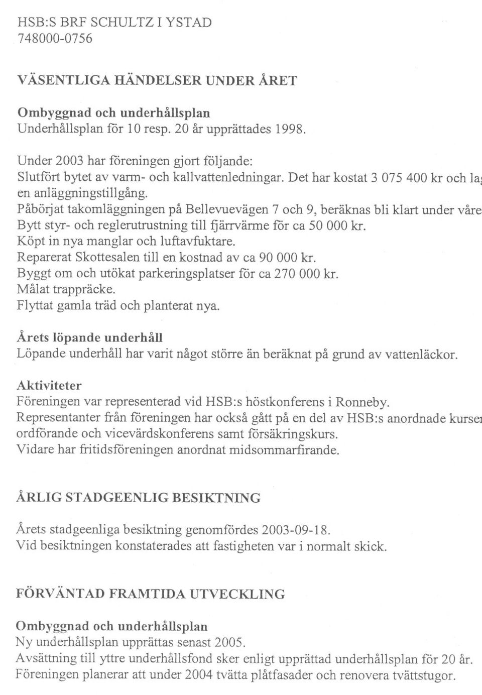 Påbörjat takomläggningen på Bellevuevägen 7 och 9, beräknas bli klart under våre Bytt styr- och reglerutrustning till fjärrvänne för ca 50 000 kr. Köpt in nya manglar och luftavfuktare.