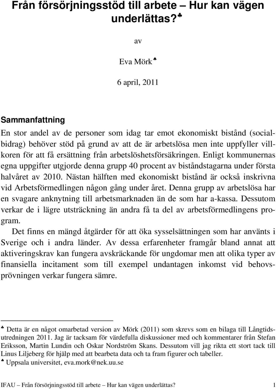 för att få ersättning från arbetslöshetsförsäkringen. Enligt kommunernas egna uppgifter utgjorde denna grupp 40 procent av biståndstagarna under första halvåret av 2010.