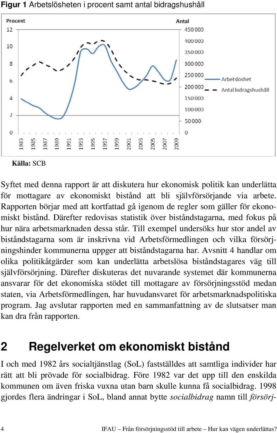 Därefter redovisas statistik över biståndstagarna, med fokus på hur nära arbetsmarknaden dessa står.