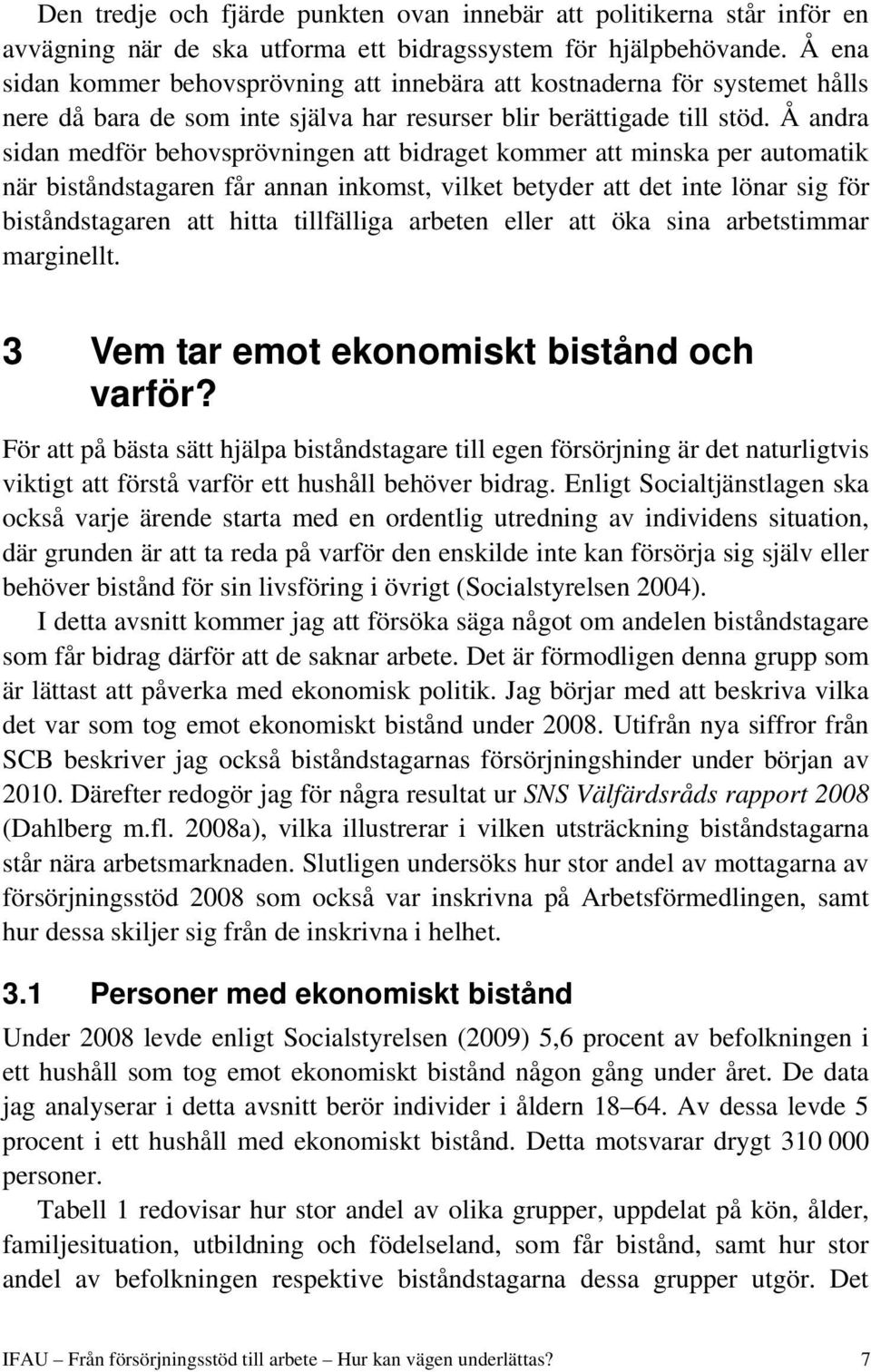 Å andra sidan medför behovsprövningen att bidraget kommer att minska per automatik när biståndstagaren får annan inkomst, vilket betyder att det inte lönar sig för biståndstagaren att hitta