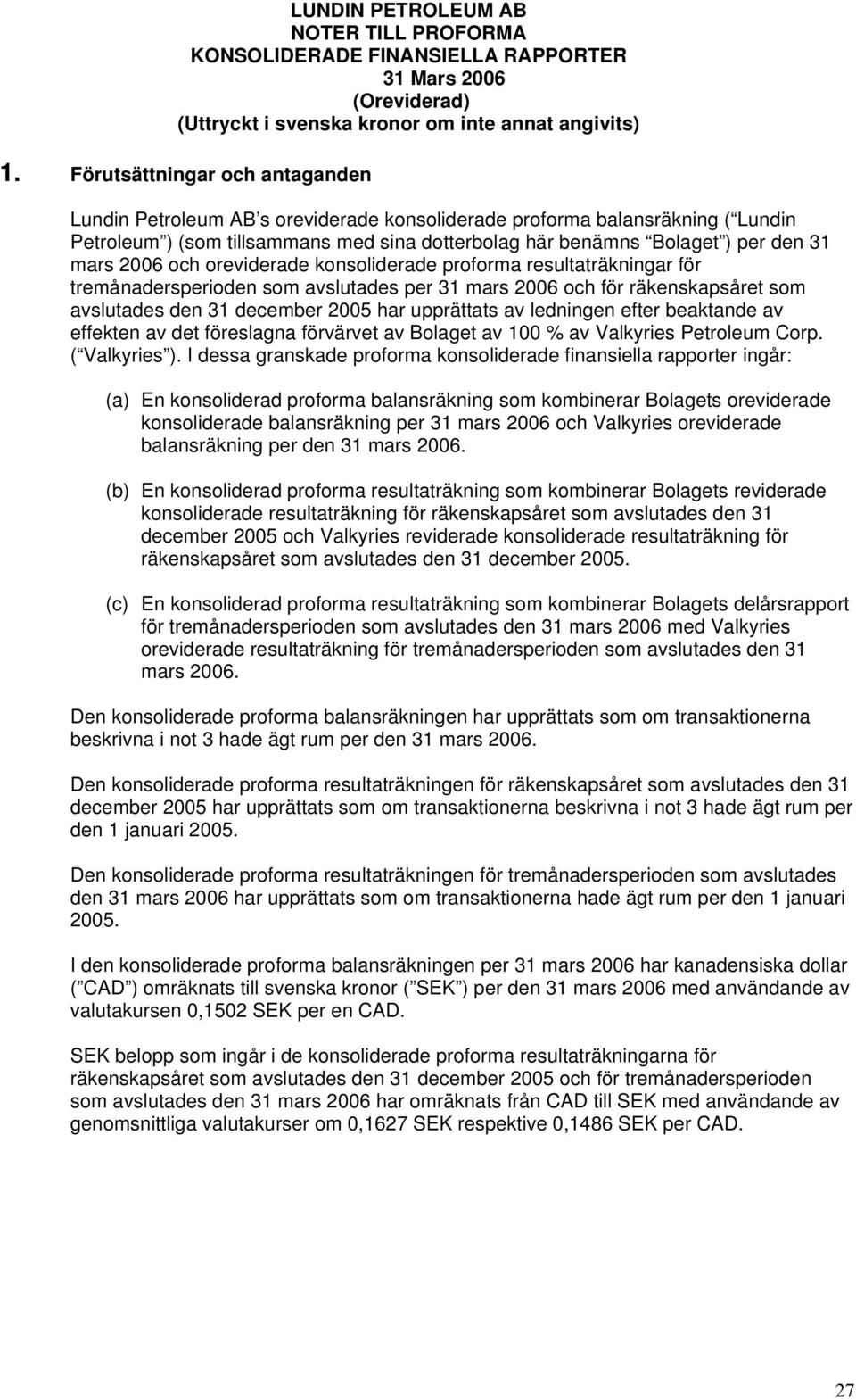 konsoliderade proforma resultaträkningar för tremånadersperioden som avslutades per 31 mars 2006 och för räkenskapsåret som avslutades den 31 december 2005 har upprättats av ledningen efter beaktande