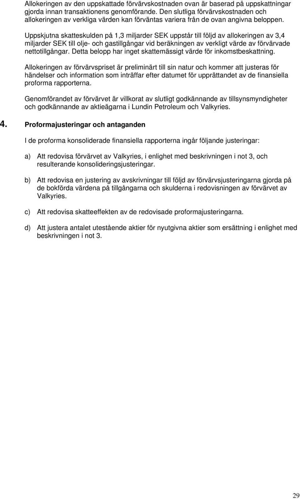 Uppskjutna skatteskulden på 1,3 miljarder SEK uppstår till följd av allokeringen av 3,4 miljarder SEK till olje- och gastillgångar vid beräkningen av verkligt värde av förvärvade nettotillgångar.
