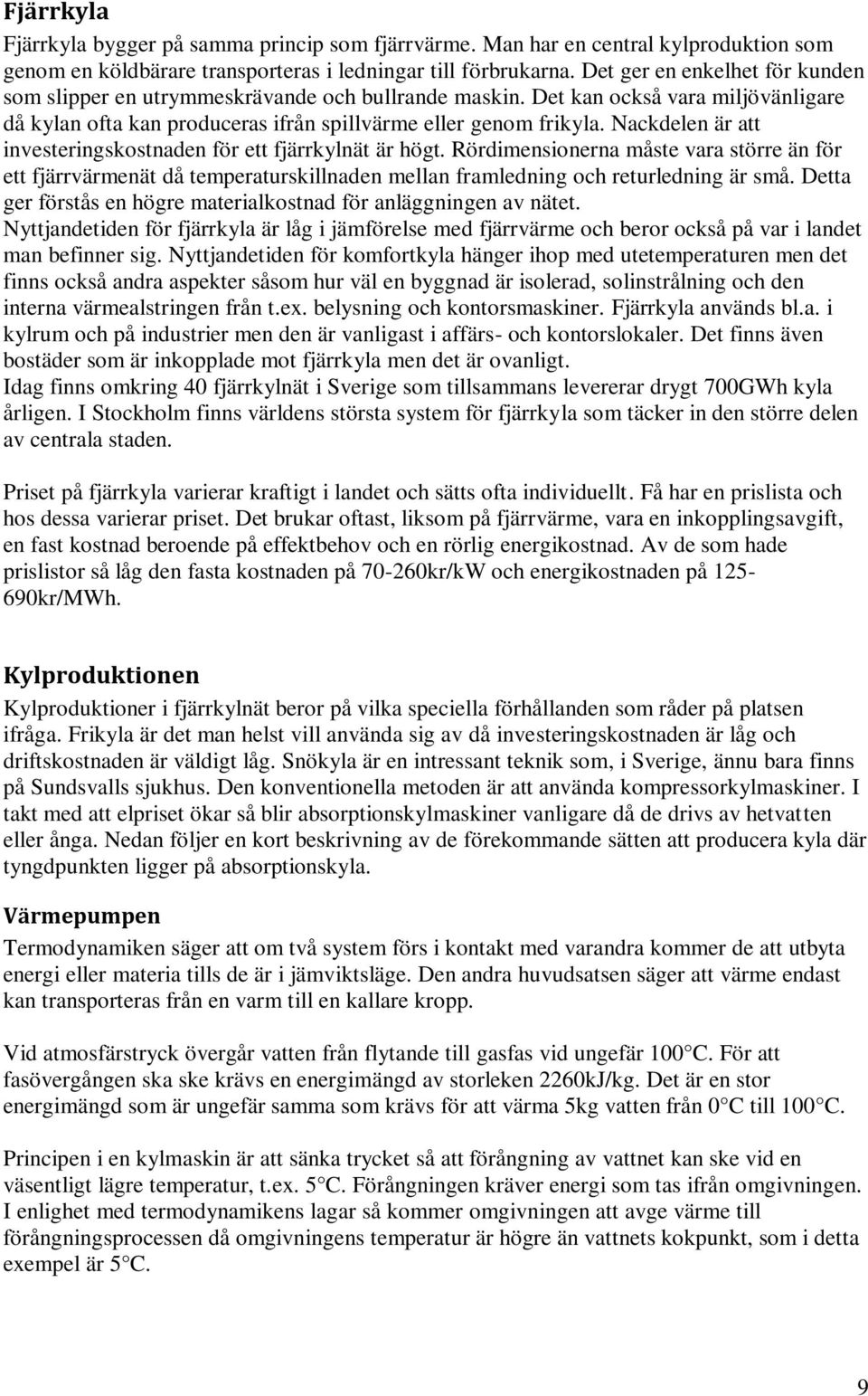Nackdelen är att investeringskostnaden för ett fjärrkylnät är högt. Rördimensionerna måste vara större än för ett fjärrvärmenät då temperaturskillnaden mellan framledning och returledning är små.