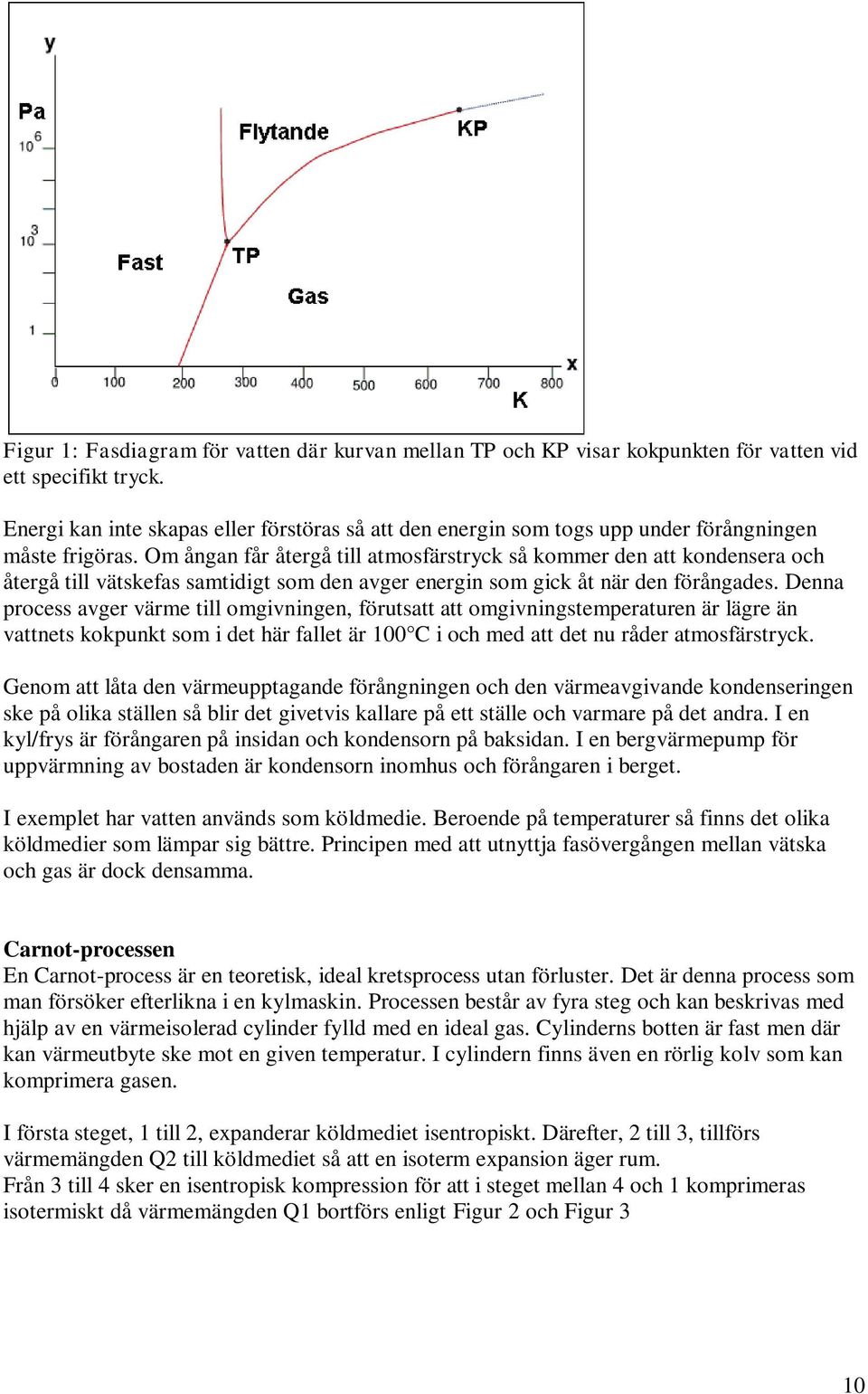 Om ångan får återgå till atmosfärstryck så kommer den att kondensera och återgå till vätskefas samtidigt som den avger energin som gick åt när den förångades.