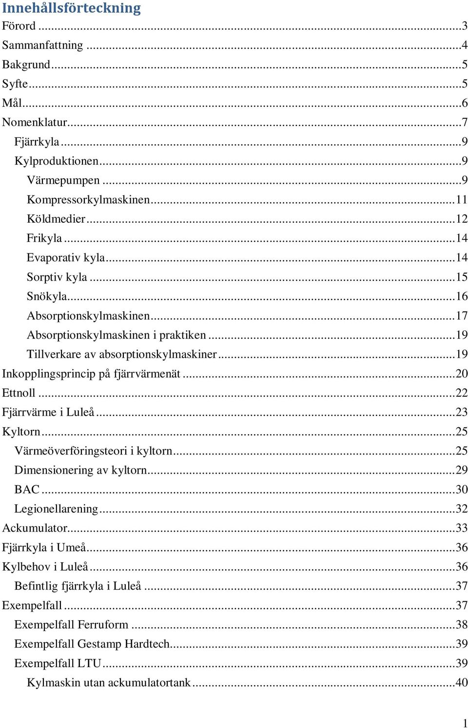 .. 19 Inkopplingsprincip på fjärrvärmenät... 20 Ettnoll... 22 Fjärrvärme i Luleå... 23 Kyltorn... 25 Värmeöverföringsteori i kyltorn... 25 Dimensionering av kyltorn... 29 BAC... 30 Legionellarening.
