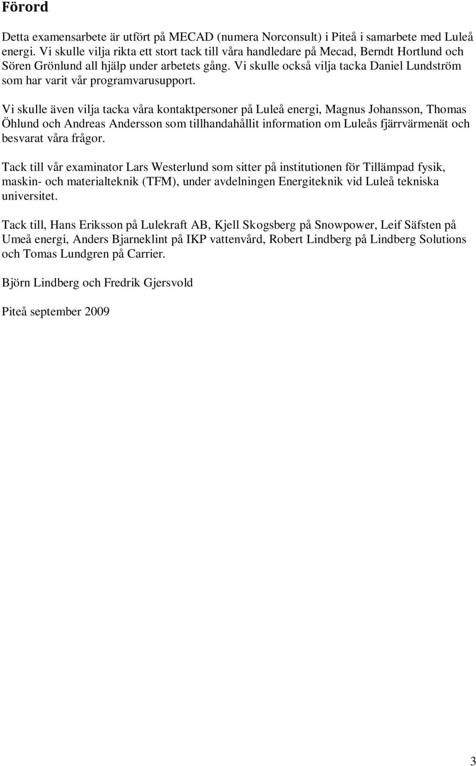 Vi skulle också vilja tacka Daniel Lundström som har varit vår programvarusupport.